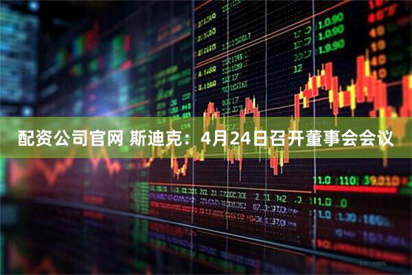 配资公司官网 斯迪克：4月24日召开董事会会议