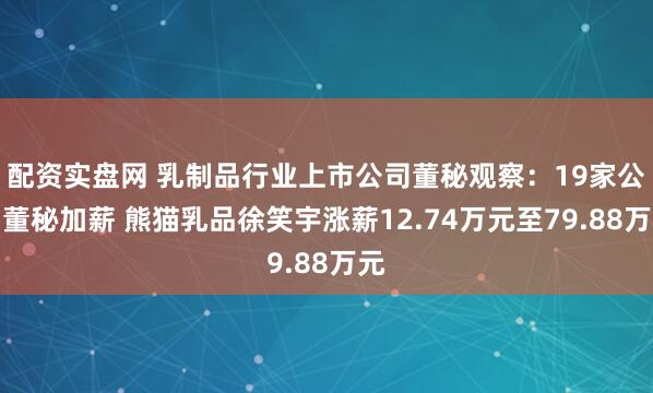 配资实盘网 乳制品行业上市公司董秘观察：19家公司董秘加薪 熊猫乳品徐笑宇涨薪12.74万元至79.88万元