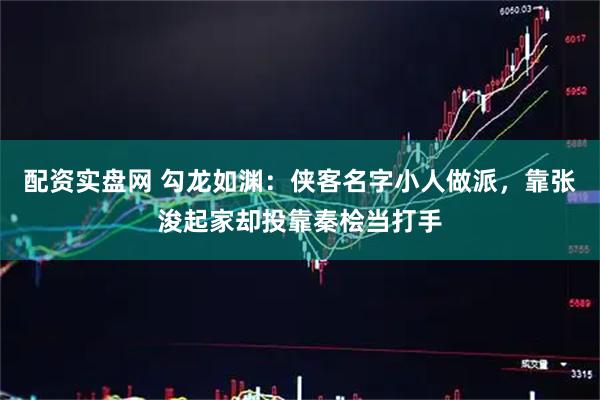配资实盘网 勾龙如渊：侠客名字小人做派，靠张浚起家却投靠秦桧当打手