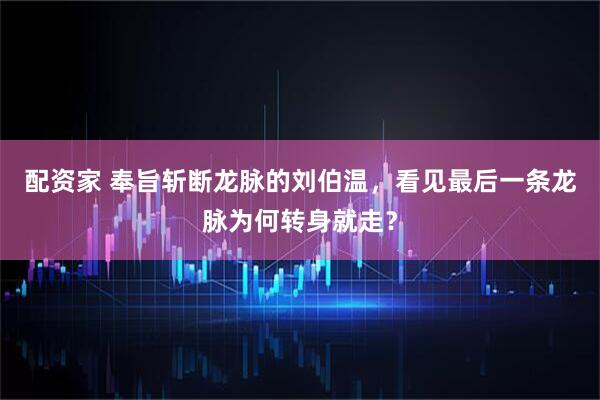 配资家 奉旨斩断龙脉的刘伯温，看见最后一条龙脉为何转身就走？