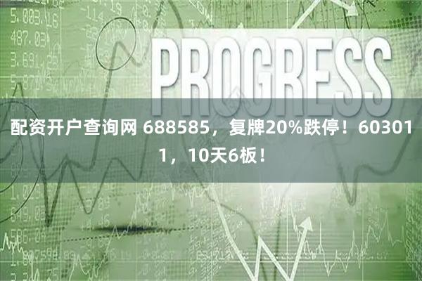 配资开户查询网 688585，复牌20%跌停！603011，10天6板！